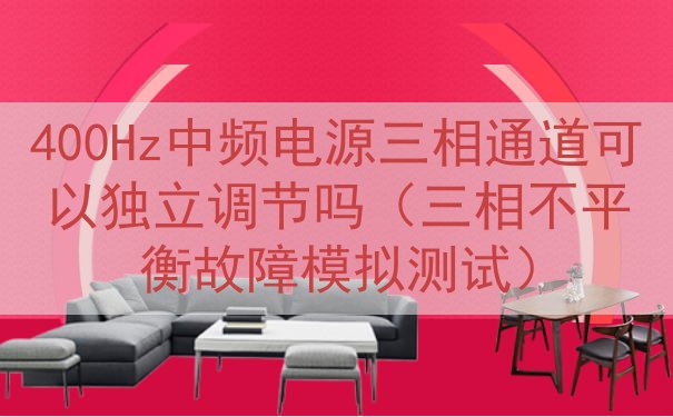400Hz中频电源三相通道可以独立调节吗（三相不平衡故障模拟测试）