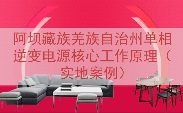 阿坝藏族羌族自治州单相逆变电源核心工作原理（实地案例）