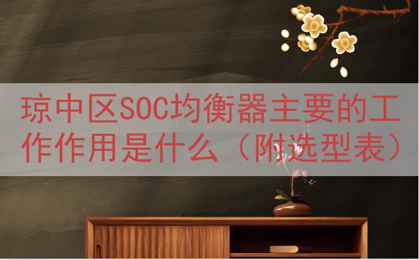 琼中区SOC均衡器主要的工作作用是什么（附选型表）